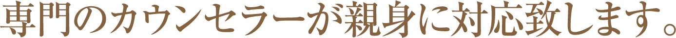 専門カウンセラーが親身に対応します。