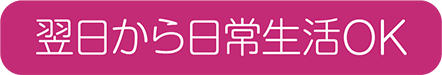 翌日から日常生活OK